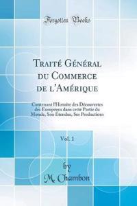 Traitï¿½ Gï¿½nï¿½ral Du Commerce de l'Amï¿½rique, Vol. 1: Contenant l'Histoire Des Dï¿½couvertes Des Europï¿½ens Dans Cette Partie Du Monde, Son ï¿½tendue, Ses Productions (Classic Reprint)