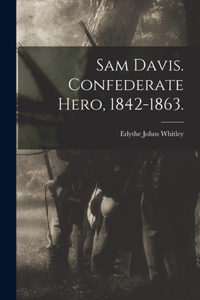 Sam Davis. Confederate Hero, 1842-1863.