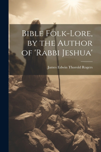 Bible Folk-Lore, by the Author of 'rabbi Jeshua'