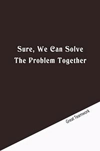 Sure, We Can Solve The Problem Together