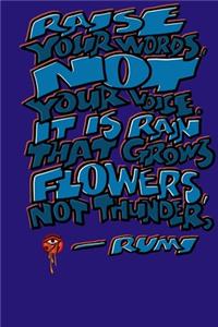 Raise Your Words Not Your Voice. It Is Rain That Grows Flowers Not Thunder