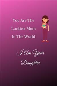You Are The Luckiest Mom In The World I Am Your Daughter