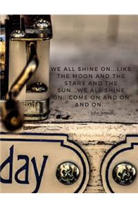 We all shine on...like the moon and the stars and the sun...we all shine on...come on and on and on..
