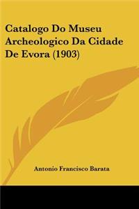Catalogo Do Museu Archeologico Da Cidade De Evora (1903)