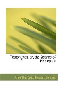 Metaphysics, Or, the Science of Perception