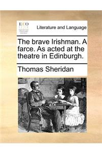 The Brave Irishman. a Farce. as Acted at the Theatre in Edinburgh.