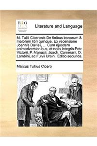 M. Tullii Ciceronis de Finibus Bonorum & Malorum Libri Quinque. Ex Recensione Joannis Davisii, ... Cum Ejusdem Animadversionibus, Et Notis Integris Petr. Victorii, P. Manucii, Joach. Camerarii, D. Lambini, AC Fulvii Ursini. Editio Secunda.