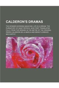 Calderon's Dramas; The Wonder-Working Magician Life Is a Dream the Purgatory of Saint Patrick. Now First Translated Fully from the Spanish in the Metre of the Original
