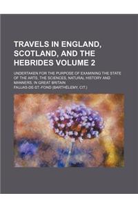 Travels in England, Scotland, and the Hebrides Volume 2; Undertaken for the Purpose of Examining the State of the Arts, the Sciences, Natural History and Manners, in Great Britain