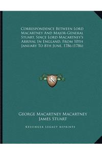Correspondence Between Lord Macartney And Major-General Stuart, Since Lord Macartney's Arrival In England, From 10th January To 8th June, 1786 (1786)