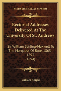 Rectorial Addresses Delivered At The University Of St. Andrews