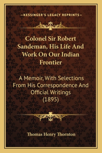 Colonel Sir Robert Sandeman, His Life And Work On Our Indian Frontier