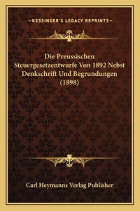 Die Preussischen Steuergesetzentwurfe Von 1892 Nebst Denkschrift Und Begrundungen (1898)