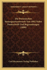 Preussischen Steuergesetzentwurfe Von 1892 Nebst Denkschrift Und Begrundungen (1898)