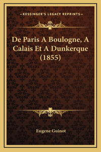 De Paris A Boulogne, A Calais Et A Dunkerque (1855)