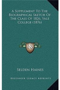 A Supplement To The Biographical Sketch Of The Class Of 1826, Yale College (1876)