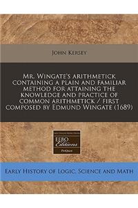 Mr. Wingate's Arithmetick Containing a Plain and Familiar Method for Attaining the Knowledge and Practice of Common Arithmetick / First Composed by Edmund Wingate (1689)