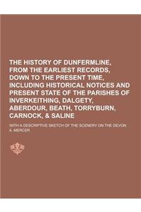 The History of Dunfermline, from the Earliest Records, Down to the Present Time, Including Historical Notices and Present State of the Parishes of Inv