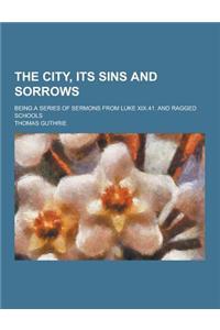 The City, Its Sins and Sorrows; Being a Series of Sermons from Luke XIX.41. and Ragged Schools
