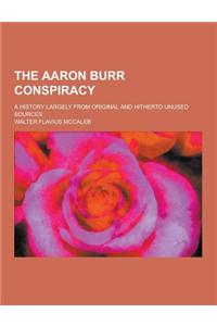 The Aaron Burr Conspiracy; A History Largely from Original and Hitherto Unused Sources