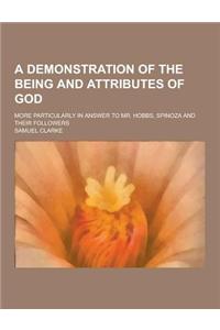 A Demonstration of the Being and Attributes of God; More Particularly in Answer to Mr. Hobbs, Spinoza and Their Followers