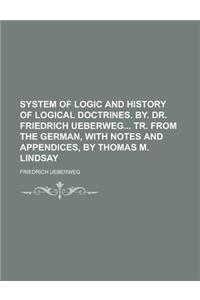 System of Logic and History of Logical Doctrines. By. Dr. Friedrich Ueberweg Tr. from the German, with Notes and Appendices, by Thomas M. Lindsay