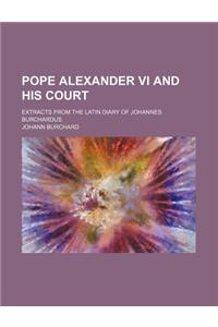 Pope Alexander VI and His Court; Extracts from the Latin Diary of Johannes Burchardus