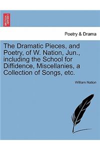 Dramatic Pieces, and Poetry, of W. Nation, Jun., Including the School for Diffidence, Miscellanies, a Collection of Songs, Etc.