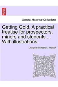 Getting Gold. a Practical Treatise for Prospectors, Miners and Students ... with Illustrations.