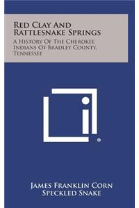 Red Clay and Rattlesnake Springs: A History of the Cherokee Indians of Bradley County, Tennessee