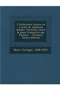 L'Arlesienne; Drame En 3 Actes de Alphonse Daudet. Partition Chant & Piano Transcrite Par L'Auteur