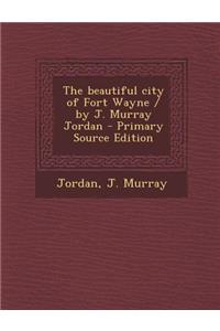 The Beautiful City of Fort Wayne / By J. Murray Jordan