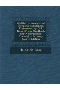 Qualitative Analysis of Inorganic Substances, Epitomized by G.J. Knox [From Handbuch Der Analytischen Chemie].