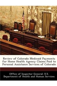 Review of Colorado Medicaid Payments for Home Health Agency Claims Paid to Personal Assistance Services of Colorado