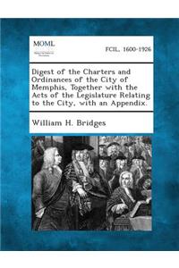 Digest of the Charters and Ordinances of the City of Memphis, Together with the Acts of the Legislature Relating to the City, with an Appendix.