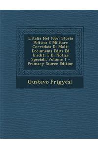 L'Italia Nel 1867: Storia Politica E Militare Corredata Di Molti Documenti Editi Ed Inediti E Di Notize Speciali, Volume 1 - Primary Sour