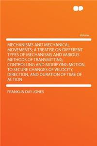 Mechanisms and Mechanical Movements; A Treatise on Different Types of Mechanisms and Various Methods of Transmitting, Controlling and Modifying Motion, to Secure Changes of Velocity, Direction, and Duration of Time of Action