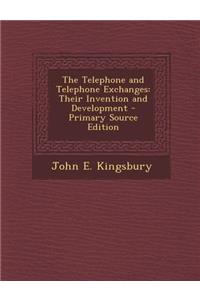 The Telephone and Telephone Exchanges: Their Invention and Development - Primary Source Edition