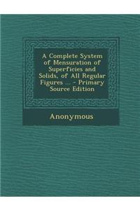 A Complete System of Mensuration of Superficies and Solids, of All Regular Figures ...