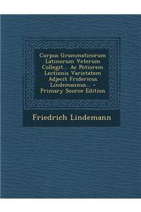 Corpus Grammaticorum Latinorum Veterum Collegit... AC Potiorem Lectionis Varietatem Adjecit Fridericus Lindemannus...