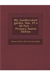 My Handkerchief Garden. Size, 25 X 60 Feet - Primary Source Edition