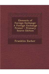 Elements of Foreign Exchange: A Foreign Exchange Primer - Primary Source Edition