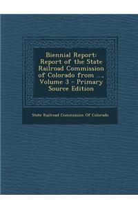 Biennial Report: Report of the State Railroad Commission of Colorado from ..., Volume 3 - Primary Source Edition