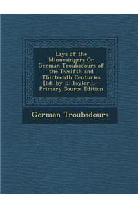 Lays of the Minnesingers or German Troubadours of the Twelfth and Thirteenth Centuries [Ed. by E. Taylor.].