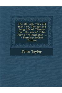 The Old, Old, Very Old Man; Or, the Age and Long Life of Thomas Par, the Son of John Parr of Winnington ...