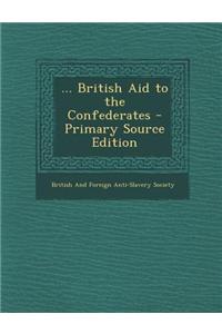 ... British Aid to the Confederates - Primary Source Edition