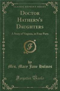Doctor Hathern's Daughters: A Story of Virginia, in Four Parts (Classic Reprint)