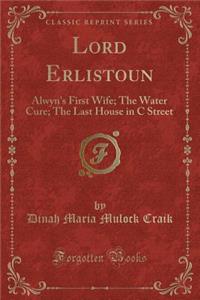 Lord Erlistoun: Alwyn's First Wife; The Water Cure; The Last House in C Street (Classic Reprint)