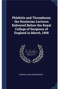 Phlebitis and Thrombosis; the Hunterian Lectures Delivered Before the Royal College of Surgeons of England in March, 1906
