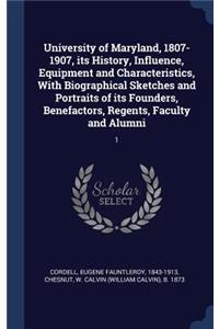 University of Maryland, 1807-1907, its History, Influence, Equipment and Characteristics, With Biographical Sketches and Portraits of its Founders, Benefactors, Regents, Faculty and Alumni